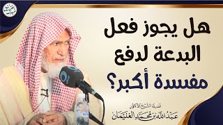 هل يجوز فعل البدعة لدفع مفسدة أكبر؟ | الشيخ أ.د عبدالله الغنيمان image