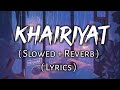 Khairiyat - ( Lyrics ) , ( Slowed + Reverb ) | Ear Candy | Use Headphones 🎧🎧