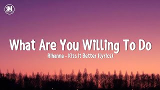 what are you willing to do | Rihanna - Kiss It Better (lyrics)
