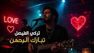 تبارك الرحمن - تركي الفيصل