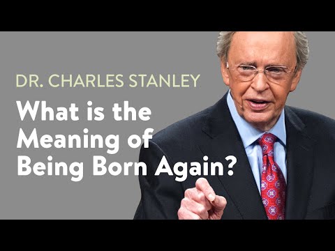 What is the Meaning of Being Born Again? – Dr. Charles Stanley