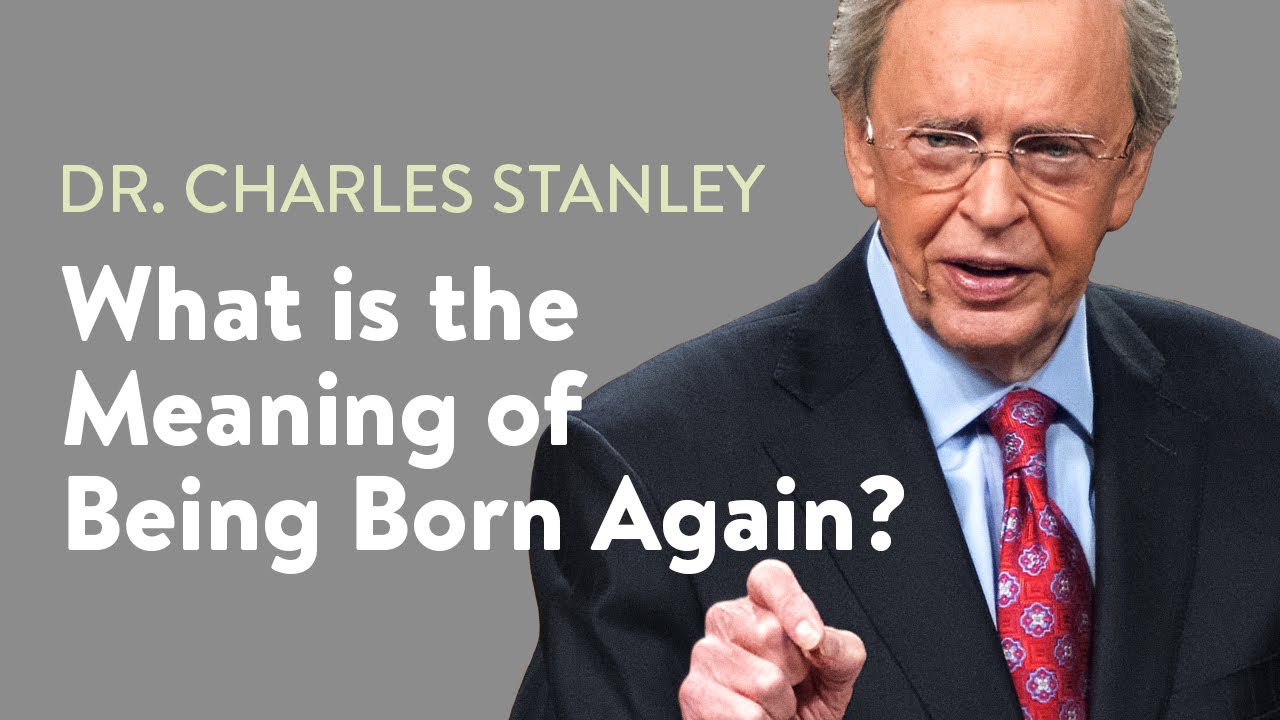What is the Meaning of Being Born Again? – Dr. Charles Stanley