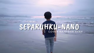 NANO - SEPARUHKU | COVER RAJU DAN AYAH ( liyric lagu)