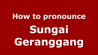 How to pronounce Sungai Geranggang