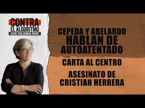 Cepeda y Abelardo hablan de autoatentado. Carta al Centro. Asesinato de Cristian Herrera