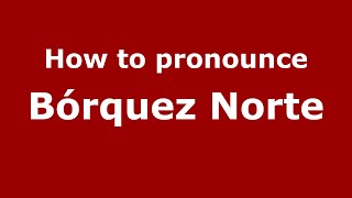 How to pronounce B&oacute;rquez Norte