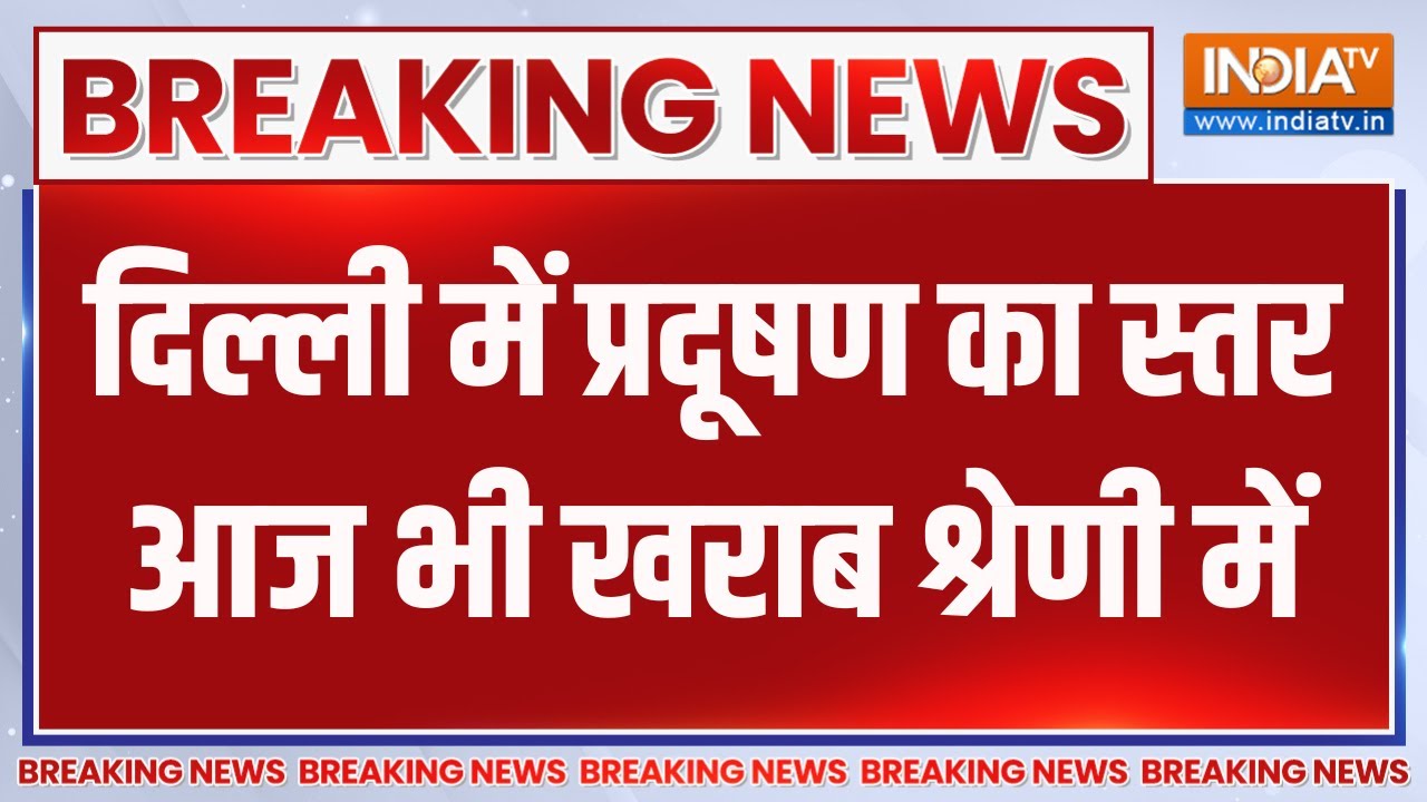 Breaking News: दिल्ली में प्रदूषण का स्तर आज भी खराब श्रेणी मे?