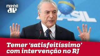 Temer se diz ‘satisfeitíssimo’ com números da intervenção no RJ