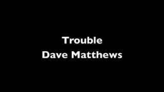 Trouble- Dave Matthews