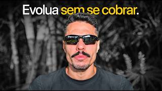 Quanto mais você SE COBRA, menos você EVOLUI