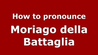 How to pronounce Moriago Della Battaglia