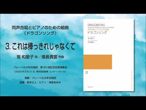 3. これは棒っきれじゃなくて（覚 和歌子 詩／信長貴富 作曲）- 同声合唱とピアノのための組曲《ドラゴンソング》- フレーベル少年合唱団