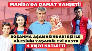 Manisa'da damat vahşeti! Boşanma aşamasındaki eşini ve ailesini katlet