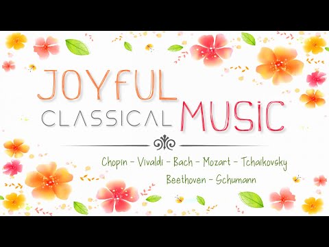 Joyful Classical Music | Fill Your Day With Cheerful Uplifting Happiness Upbeat Music