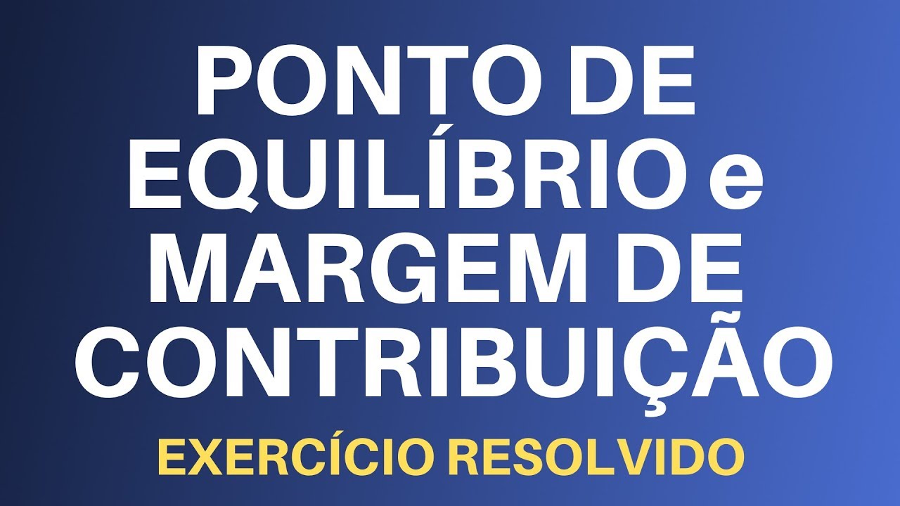 Margem de Contribuição e Ponto de Equilíbrio - Exercício Resolvido