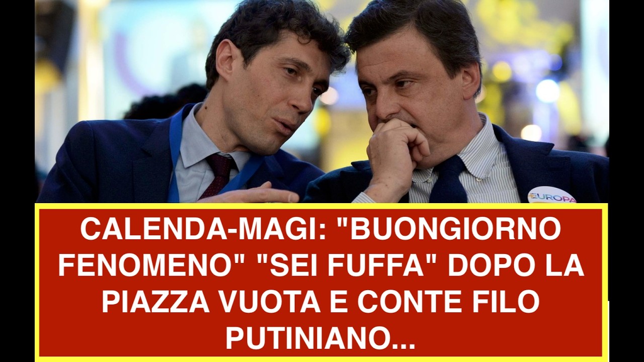 CALENDA-MAGI: "BUONGIORNO FENOMENO" "SEI FUFFA" DOPO LA PIAZZA VUOTA E CONTE FILO PUTINIANO...