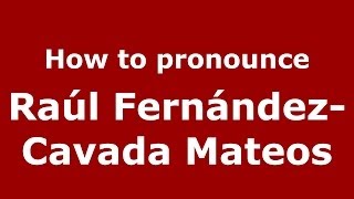How to pronounce Ra&uacute;l Fern&aacute;ndez-Cavada Mateos