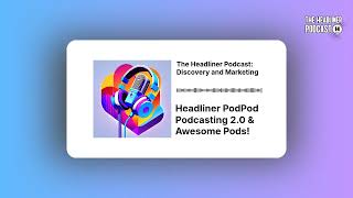 Headliner PodPod Podcasting 2.0 & Awesome Pods! | The Headliner Podcast: Discovery and Marketing