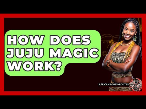 How Does Juju Magic Work? - African Roots And Routes