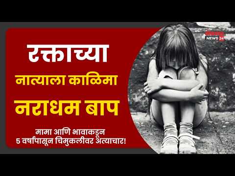 रक्ताच्या नात्याला काळिमा; नराधम बाप, मामा आणि भावाकडून ५ वर्षांपासून चिमुकलीवर अत्याचार!