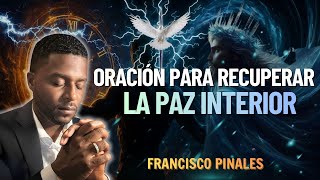 ORACION DE SANACION | ORACIÓN PARA RECUPERAR LA PAZ INTERIOR | FRANCISCO PINALES