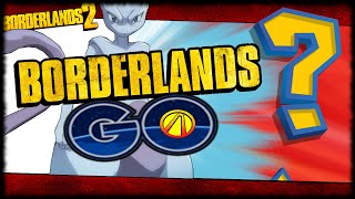 Borderlands Go! Would You Play A Borderlands Version Of Pokemon Go?
