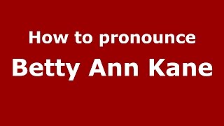 How to pronounce Betty Ann Kane