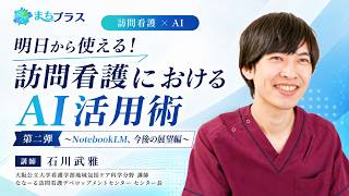 明日から使える！訪問看護におけるAI活用術 第二弾～NotebookLM、今後の展望編～