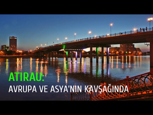 Atırau: Avrupa ve Asya’nın kavşağında