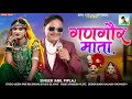 Special Gangor New Song गणगौर माता Singer Anil Piplaj Badwanya Wale