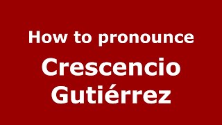 How to pronounce Crescencio Gutiérrez