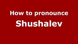 How to pronounce Shushalev