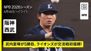 【阪神タイガース×埼玉西武ライオンズ｜武内夏暉が10三振で5勝目＆ライオンズが交流戦初優勝！｜ハイライト】2026年6月16日 プロ野球