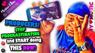 Producers Stop Procrastinating and Start Doing This Now!!