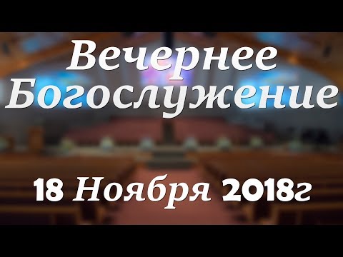 18 Ноября 2018г - Воскресенье - Вечернее Богослужение