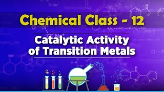 Catalytic Activity Of Transition Metals - D and F Block Elements - Chemistry Class 12