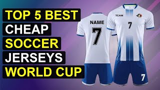 Top 5 Best Cheap Soccer Jerseys World Cup | Best Affordable Soccer Jerseys World Cup