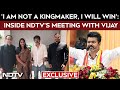 Vijay Exclusive I Am Not A Kingmaker I Will Win Inside NDTV S Meeting With Vijay