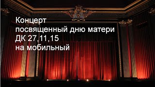 Концерт посвященный дню матери ДК 27,11,15 ,на мобильный