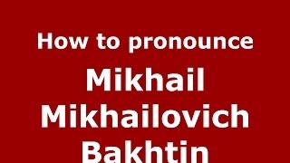 How to pronounce Mikhail Mikhailovich Bakhtin