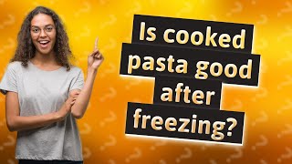 Is cooked pasta good after freezing?