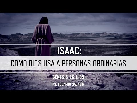 "Isaac: Cómo Dios usa a personas ordinarias" Génesis 26:1-35  Ps. Eduardo Saladín