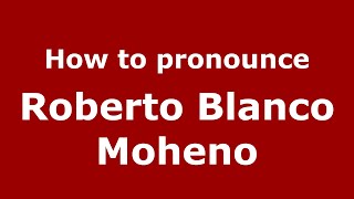 How to pronounce Roberto Blanco Moheno