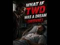 WHAT IF TWD WAS A DREAM(MOVIE)
