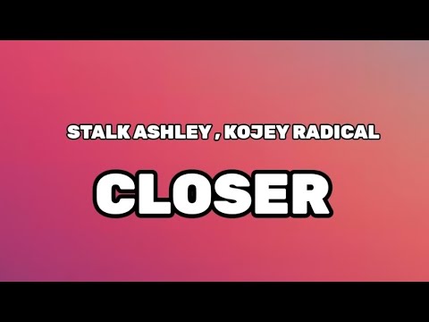 STALK ASHLEY , KOJEY RADICAL - CLOSER (LYRICS)