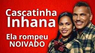 CASCATINHA E INHANA: Por que ela rompeu o noivado?