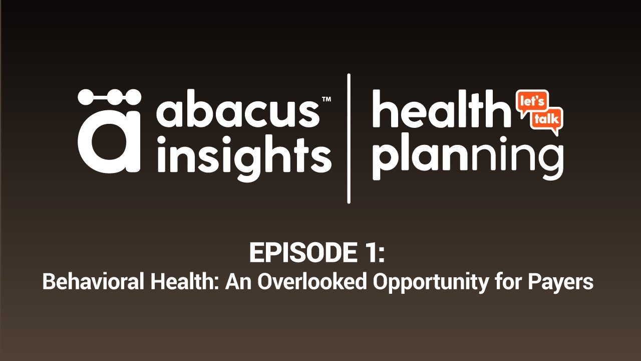 Abacus Insights Health Planning Episode 1: Behavioral Health: An Overlooked Opportunity for Payers