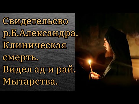 Свидетельсво р.Б.Александра.Клиническая смерть. Видел ад и рай. Мытарства.