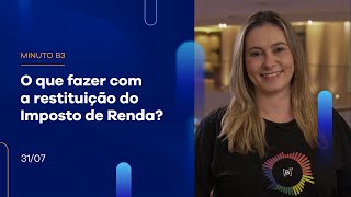 O que fazer com a restituição do Imposto de Renda? | Minuto B3 – 31/07/2023
