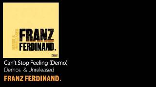 Can&#39;t Stop Feeling (Demo) - Demos &amp; Unreleased - Franz Ferdinand